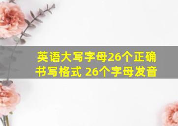 英语大写字母26个正确书写格式 26个字母发音